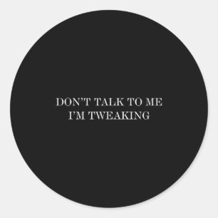 Don’t Talk To Me I’m Tweaking  Classic Round Sticker