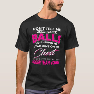 Don t Tell Me I Haven t Got Balls I Just Happen To T-Shirt