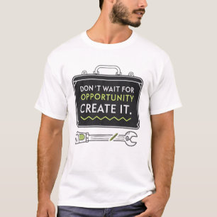 Don’t wait for opportunity, create it T-Shirt