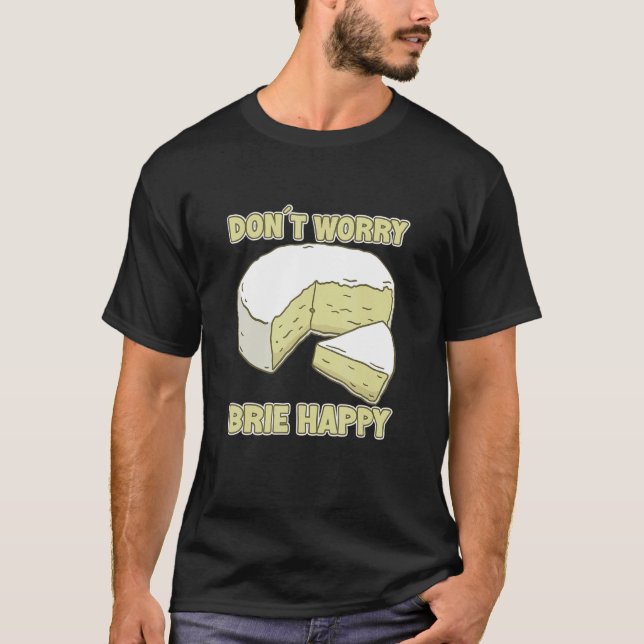 Don´t Worry Brie Happy Brie Cheese T-Shirt (Front)