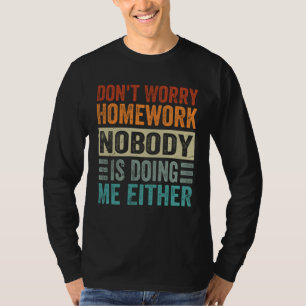 Don t Worry Homework  Nobody Is Doing Me Either T-Shirt