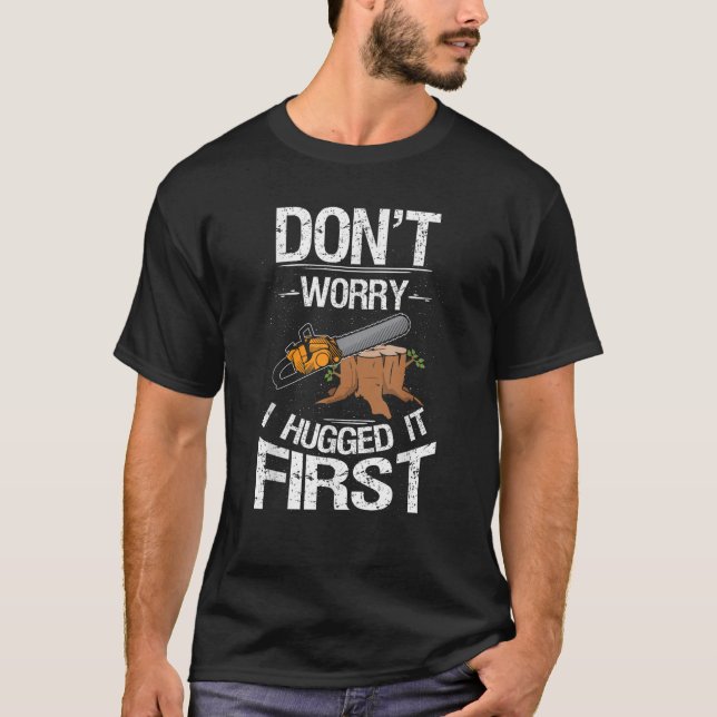 Don t Worry I Hugged It First Log Man T-Shirt (Front)