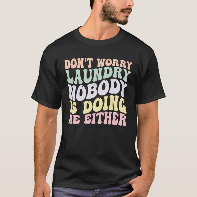 Don t Worry Laundry Nobody Is Doing Me Either groo T-Shirt (Front)