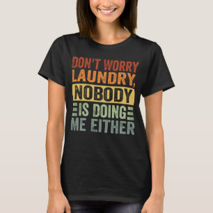 Don t Worry Laundry Nobody Is Doing Me Either T-Shirt