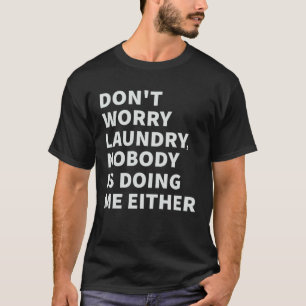 Don t Worry Laundry  Nobody Is Doing Me Either T-Shirt