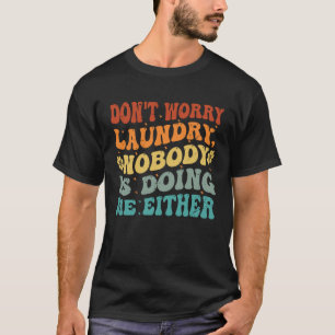 Don t Worry Laundry  Nobody Is Doing Me Either     T-Shirt