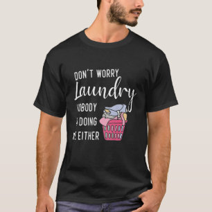 Don t Worry Laundry Nobody s Doing Me Either T-Shirt
