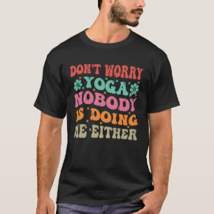 Don t Worry Yoga  Nobody Is Doing Me Either    2 T-Shirt