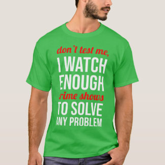 Don test Me I Watch Enough Crime Shows gift T-Shirt