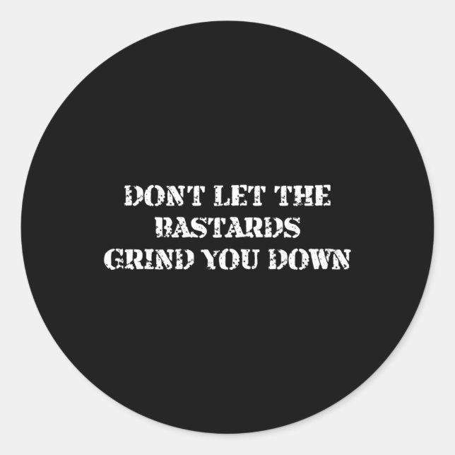 Donâ€™T Let The Bastards Grind You Down Classic Round Sticker (Front)