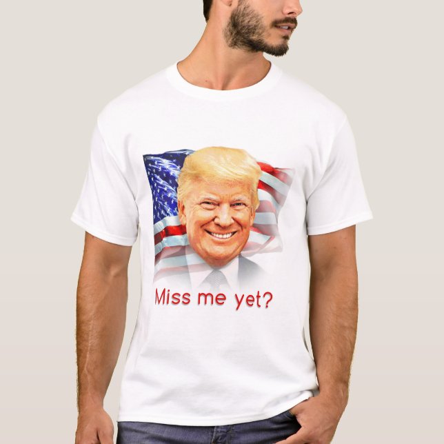 Donald Trump Miss Me Yet? T-Shirt (Front)