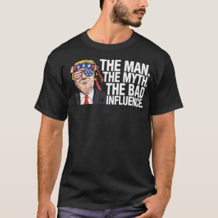 Donald Trump The Man The Myth The Bad Influence T-Shirt