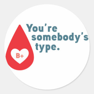 Donate Blood Type B Rh+ - You're somebody's type Classic Round Sticker