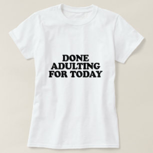 DONE ADULTING FOR TODAY T-Shirt