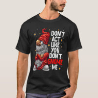 Don't Act Like You Don't Gnome Me Gnome Pun