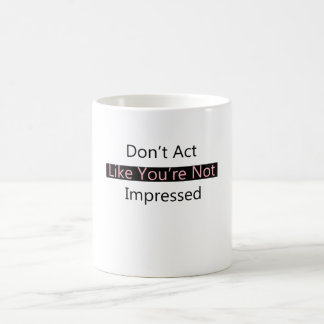Don't Act Like You're Not Impressed Coffee Mug