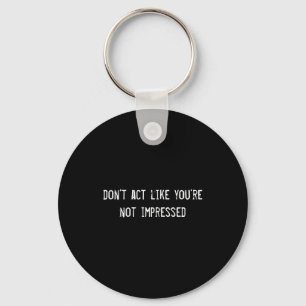 Dont Act Like Youre Not Impressed  Keychain