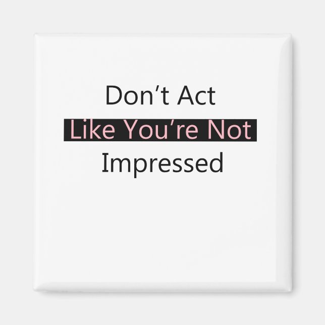 Don't Act Like You're Not Impressed Magnet (Front)
