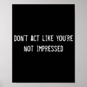 Dont Act Like Youre Not Impressed  Poster