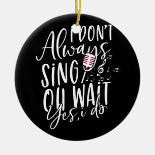 Don't Always Sing Oh Wait Yes I Do Musical Theatre Ceramic Ornament