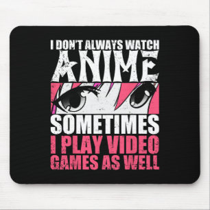 Dont Always Watch Anime Sometimes Play Video Games Mouse Pad