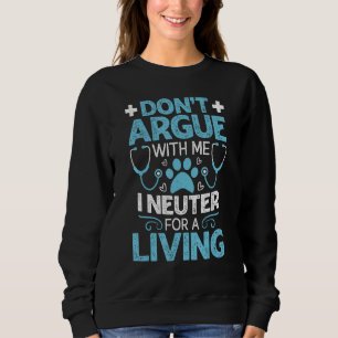 Don't Argue Me I Neuter For A Living Vet Tech Sweatshirt
