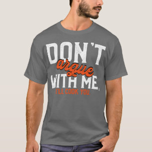 Dont Argue With Me I ll Cook You T-Shirt