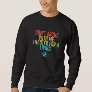Don't Argue With Me I Neuter For A Living Veterin Sweatshirt