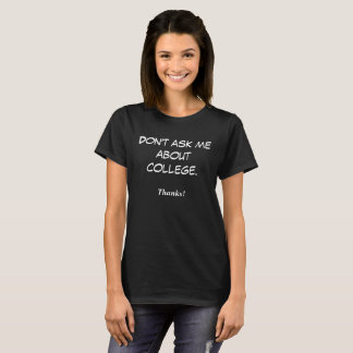 Don't ask me about college. Thanks! T-Shirt