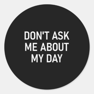 Don't Ask Me About My Day, Funny, Jokes, Sarcastic Classic Round Sticker
