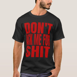 Dont Ask Me For  T-Shirt