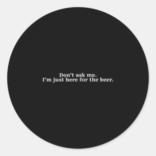 Don't Ask Me I'm Just Here For The Beer Funny Humo Classic Round Sticker