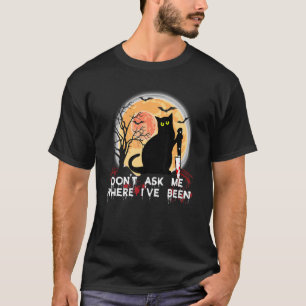 Don't Ask Me Where I've Been Black Cat With Knife  T-Shirt