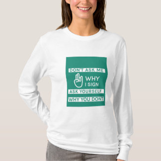Don't ask me why I sign ask yourself why you don't T-Shirt