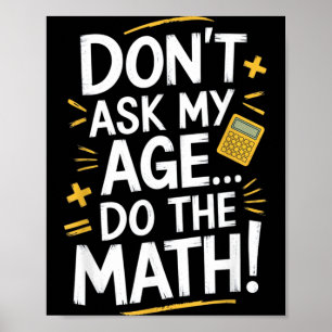 Dont Ask My Age Do The Math Funny Birthday Teacher Poster