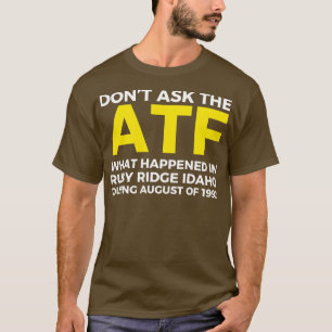 Dont ask the ATF what happened in Ruby Ridge idaho T-Shirt