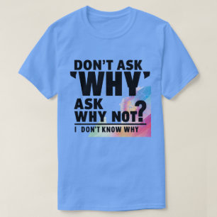 Don't ask why T-Shirt