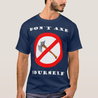 Dont Axe Yourself T-Shirt