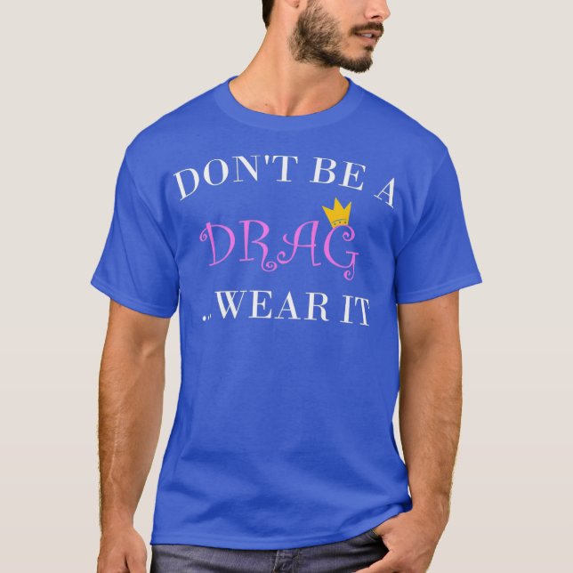 Dont Be A Drag Wear It Tshirt for a Drag Queen (Front)