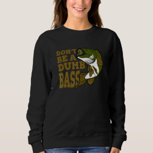 Don't Be A Dumb Bass Fishing Sweatshirt