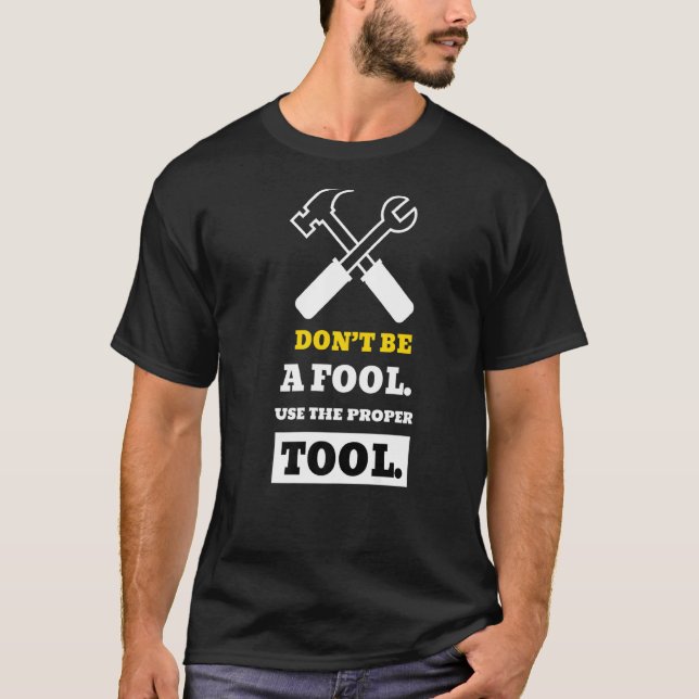 Don't Be A Fool Use The Proper Tool  Safety Slogan T-Shirt (Front)