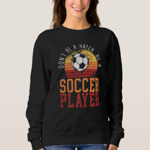 Don't Be A Hater Be A Soccer Player Sport Goalkeep Sweatshirt
