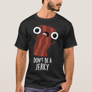 Dont Be A Jerky Funny Food Pun 1 T-Shirt
