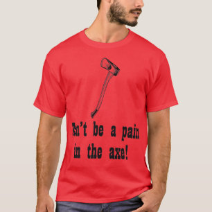 Dont be a pain in the axe T-Shirt