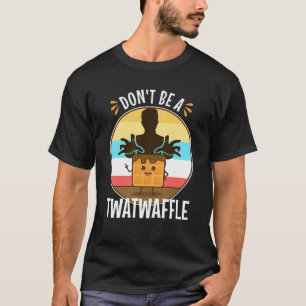 Don't Be A Twatwaffle T-Shirt