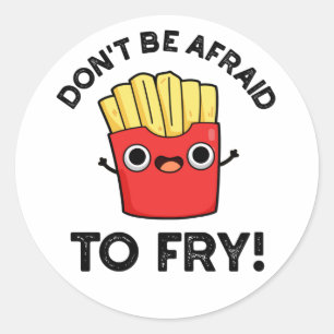 Don't Be Afraid To Fry Funny French Fries Pun Classic Round Sticker