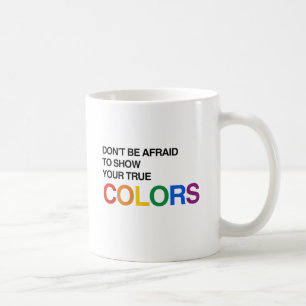 DON'T BE AFRAID TO SHOW YOUR TRUE COLORS.png Coffee Mug