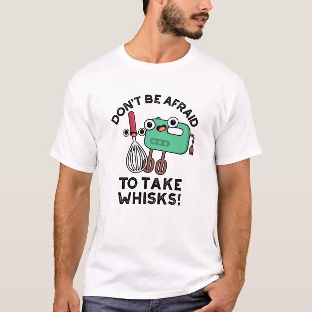 Don't Be Afraid To Take Whisks Funny Baking Pun  T-Shirt (Front)