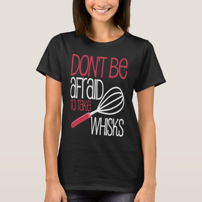 Dont Be Afraid to Take Whisks Funny Quote T-Shirt (Front)