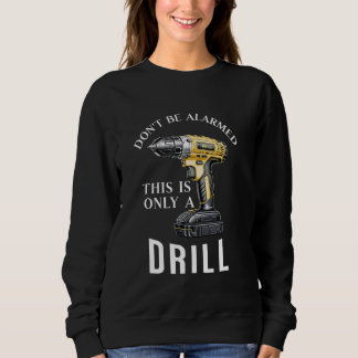Don't Be Alarmed. This Is Only A Drill Sweatshirt
